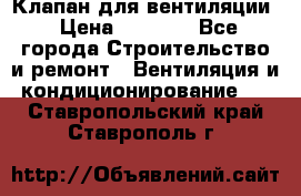 Клапан для вентиляции › Цена ­ 5 000 - Все города Строительство и ремонт » Вентиляция и кондиционирование   . Ставропольский край,Ставрополь г.